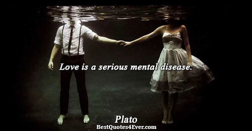 Love is a serious mental disease.. Plato 