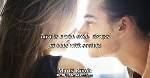 Love is a wild child, always at odds with society.. Marty Rubin Love Sayings