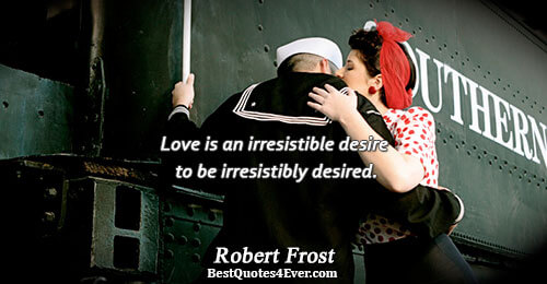 Love is an irresistible desire to be irresistibly desired.. Robert Frost 