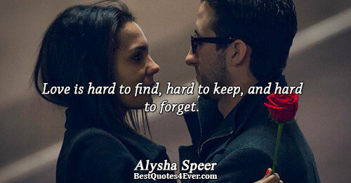 Love is hard to find, hard to keep, and hard to forget.. Alysha Speer Quotes About