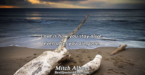 Love is how you stay alive, even after you are gone.. Mitch Albom 