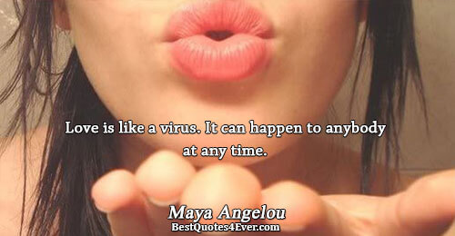 Love is like a virus. It can happen to anybody at any time.. Maya Angelou Love