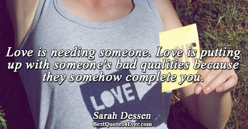 Love is needing someone. Love is putting up with someone's bad qualities because they somehow complete