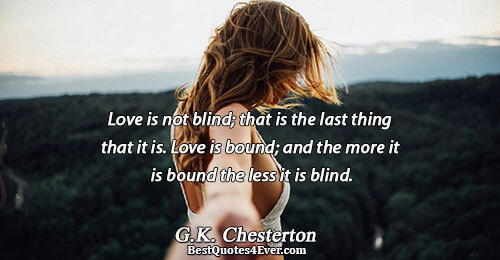 Love is not blind; that is the last thing that it is. Love is bound; and