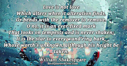 Love is not love Which alters when it alteration finds, Or bends with the remover to