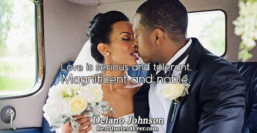 Love is serious and tolerant. Magnificent and noble.. Delano Johnson Best Love Quotes