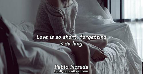 Love is so short, forgetting is so long.. Pablo Neruda 