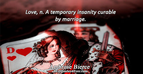 Love, n. A temporary insanity curable by marriage.. Ambrose Bierce 