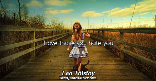 Love those you hate you.. Leo Tolstoy 