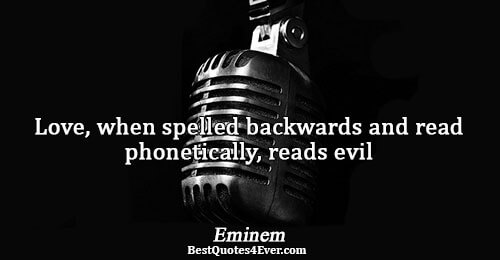 Love, when spelled backwards and read phonetically, reads evil. Eminem Quotes About Love