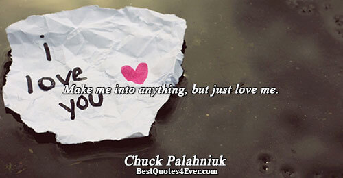 Make me into anything, but just love me.. Chuck Palahniuk 