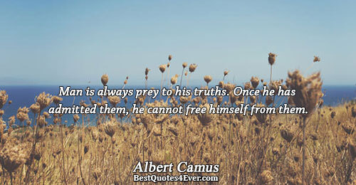 Man is always prey to his truths. Once he has admitted them, he cannot free himself