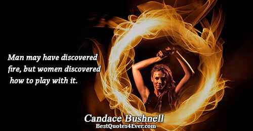 Man may have discovered fire, but women discovered how to play with it.. Candace Bushnell Love