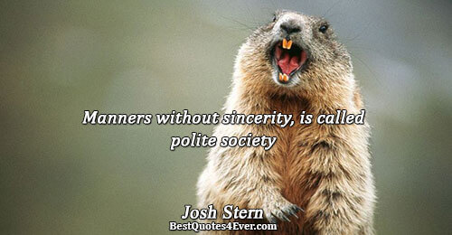 Manners without sincerity, is called polite society. Josh Stern 