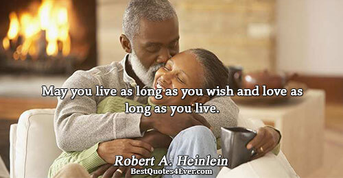 May you live as long as you wish and love as long as you live.. Robert