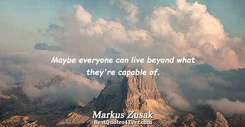 Maybe everyone can live beyond what they're capable of.. Markus Zusak Life Messages