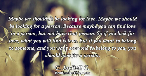 Maybe we shouldn't be looking for love. Maybe we should be looking for a person. Because