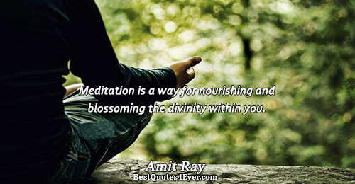 Meditation is a way for nourishing and blossoming the divinity within you.. Amit Ray Best Inspirational