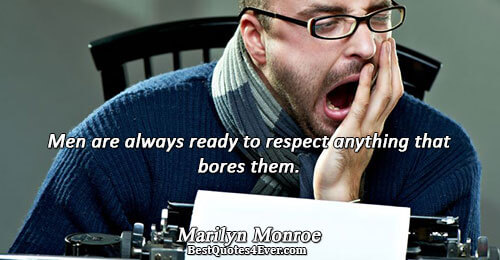 Men are always ready to respect anything that bores them.. Marilyn Monroe 