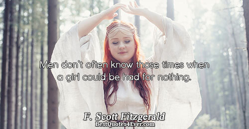 Men don’t often know those times when a girl could be had for nothing.. F. Scott