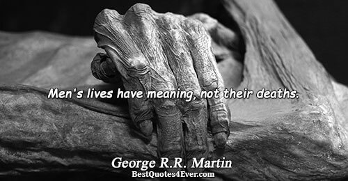 Men's lives have meaning, not their deaths.. George R.R. Martin Life Quotes