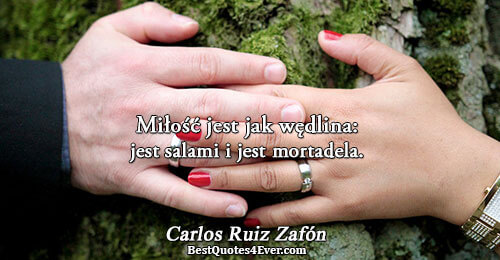 Miłość jest jak wędlina: jest salami i jest mortadela.. Carlos Ruiz Zafón Quotes About Life