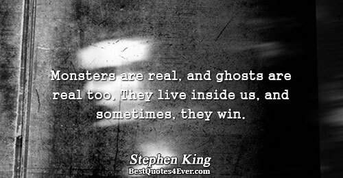 Monsters are real, and ghosts are real too. They live inside us, and sometimes, they win..