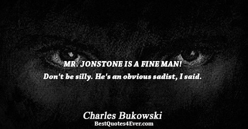 MR. JONSTONE IS A FINE MAN! Don't be silly. He's an obvious sadist, I said.. Charles