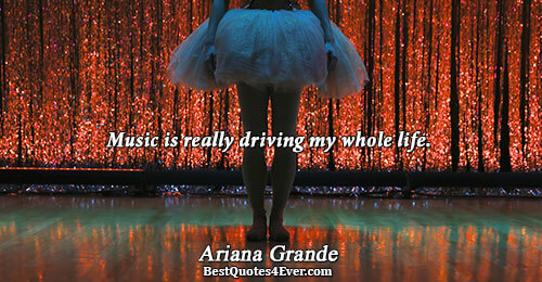 Music is really driving my whole life.. Ariana Grande Famous Music Quotes