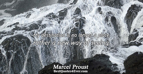 My destination is no longer a place, rather a new way of seeing.. Marcel Proust 