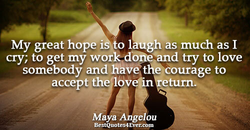 My great hope is to laugh as much as I cry; to get my work done