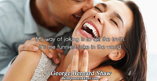 My way of joking is to tell the truth. It's the funniest joke in the world..