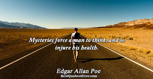 Mysteries force a man to think, and so injure his health.. Edgar Allan Poe 