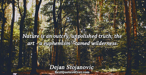 Nature is an outcry, unpolished truth; the art - a euphemism - tamed wilderness.. Dejan Stojanovic