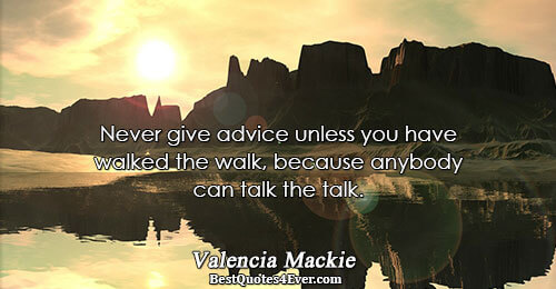 Never give advice unless you have walked the walk, because anybody can talk the talk.. Valencia