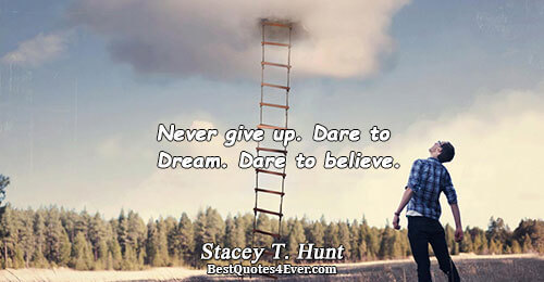 Never give up. Dare to Dream. Dare to believe.. Stacey T. Hunt 