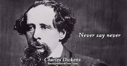 Never say never. Charles Dickens Famous Inspirational Quotes