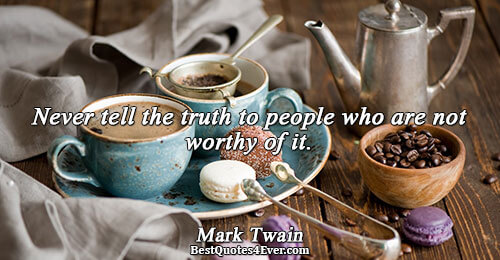 Never tell the truth to people who are not worthy of it.. Mark Twain 