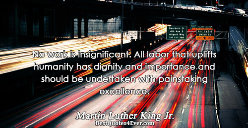 No work is insignificant. All labor that uplifts humanity has dignity and importance and should be