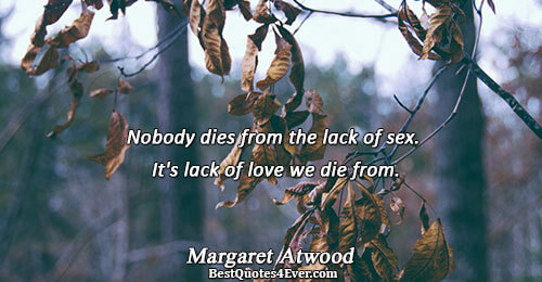 Nobody dies from the lack of sex. It's lack of love we die from.. Margaret Atwood