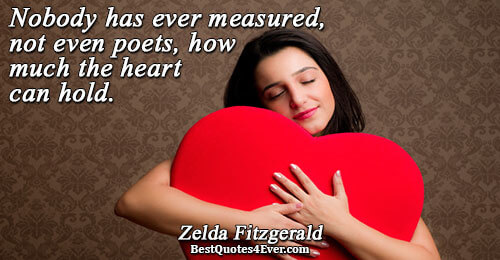 Nobody has ever measured, not even poets, how much the heart can hold.. Zelda Fitzgerald Love