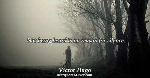 Not being heard is no reason for silence.. Victor Hugo Inspirational Sayings