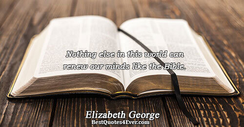 Nothing else in this world can renew our minds like the Bible.. Elizabeth George Faith Sayings