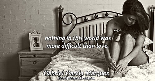 nothing in this world was more difficult than love.. Gabriel García Márquez 