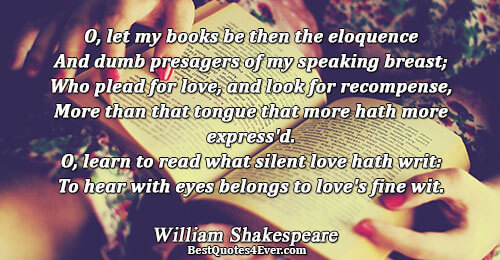 O, let my books be then the eloquence And dumb presagers of my speaking breast; Who