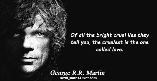 Of all the bright cruel lies they tell you, the cruelest is the one called love..