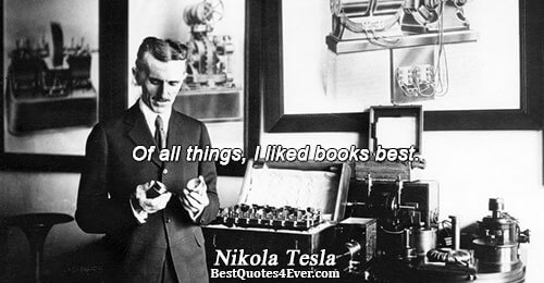 Of all things, I liked books best.. Nikola Tesla Books Sayings