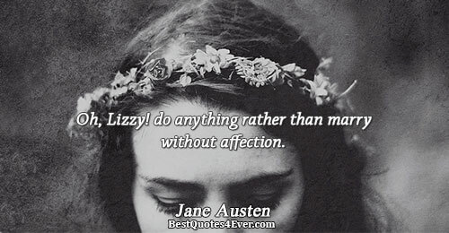 Oh, Lizzy! do anything rather than marry without affection.. Jane Austen 