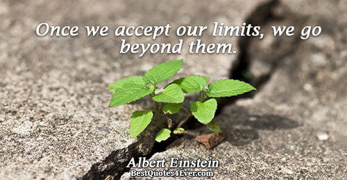 Once we accept our limits, we go beyond them.. Albert Einstein 