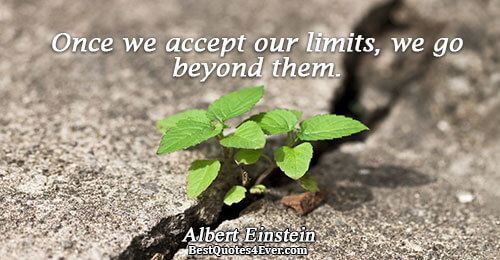 Once we accept our limits, we go beyond them.. Albert Einstein Inspirational Quotes